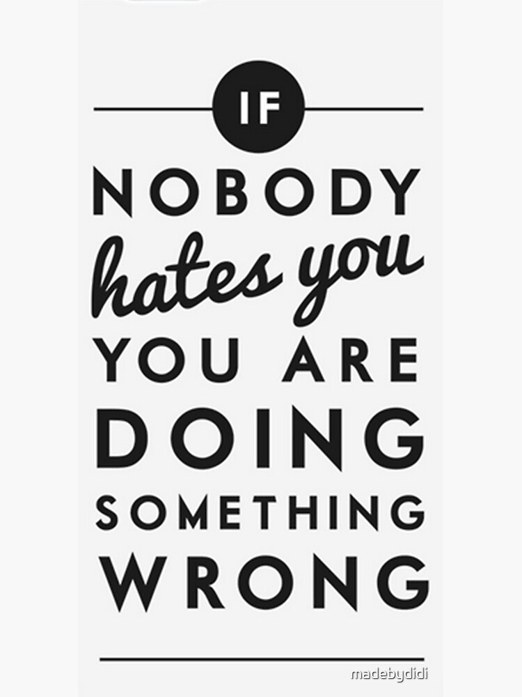 if-nobody-hates-you-you-are-doing-something-wrong-poster-by