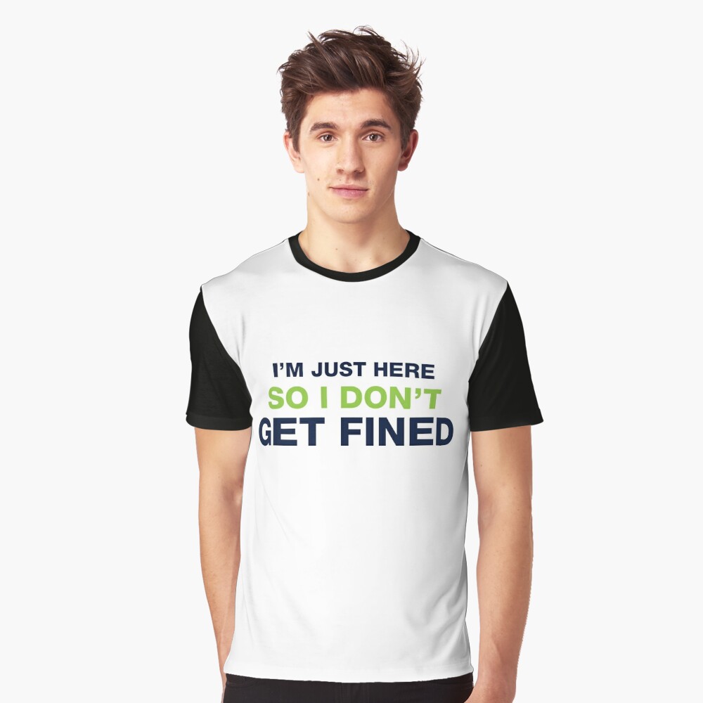 I M Just Here So I Don T Get Fined T Shirt By Djbalogh Redbubble