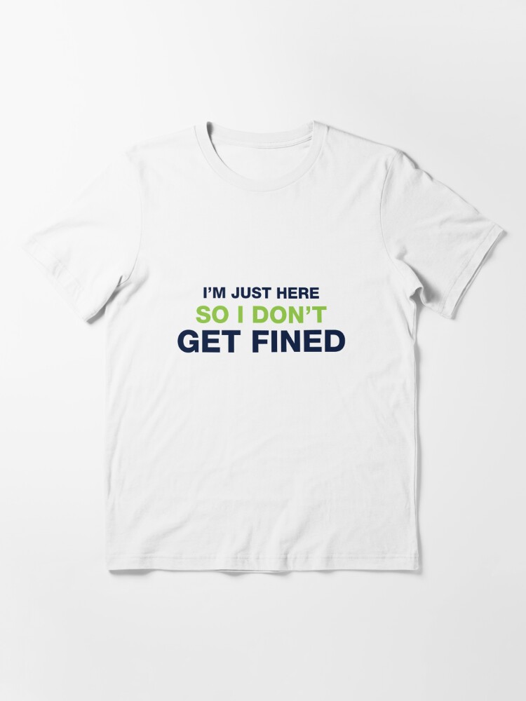 I M Just Here So I Don T Get Fined T Shirt By Djbalogh Redbubble