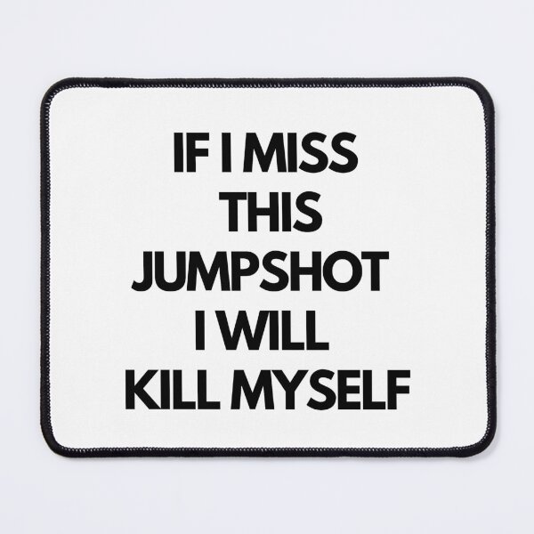 Item preview, IF I MISS THIS JUMPSHOT I WILL KILL MYSELF ESSENTIAL designed and sold by Zyphrost ★★★★★ (✔).