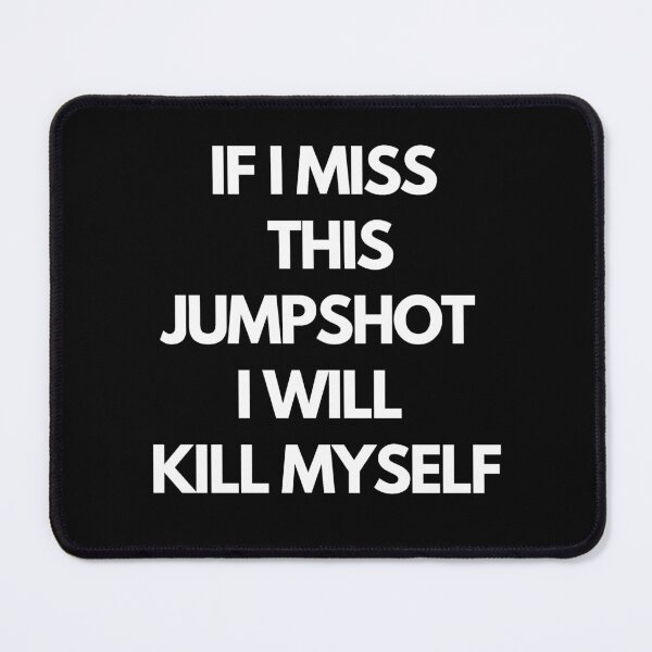 Item preview, IF I MISS THIS JUMPSHOT I WILL KILL MYSELF ESSENTIAL designed and sold by Zyphrost ★★★★★ (✔).
