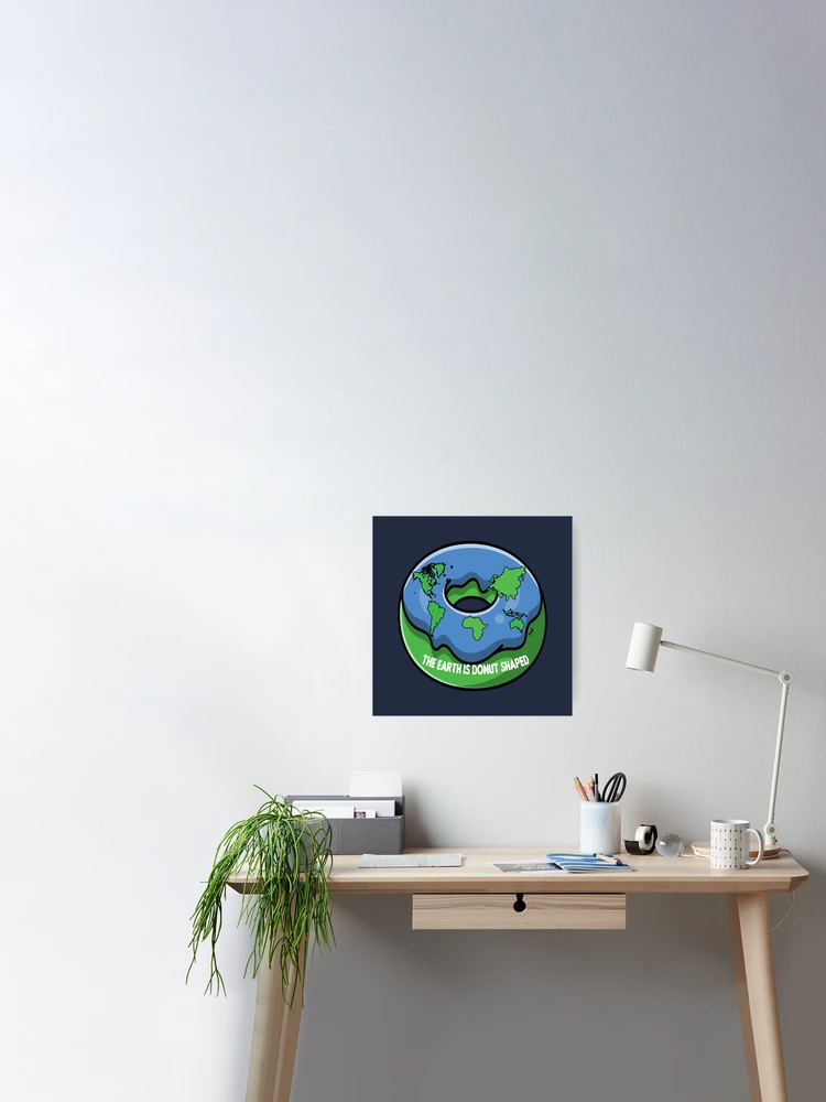 The earth is donut shaped Poster for Sale by Donutlovers