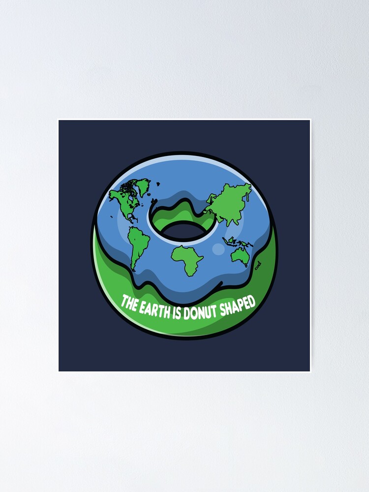 The earth is donut shaped Poster for Sale by Donutlovers