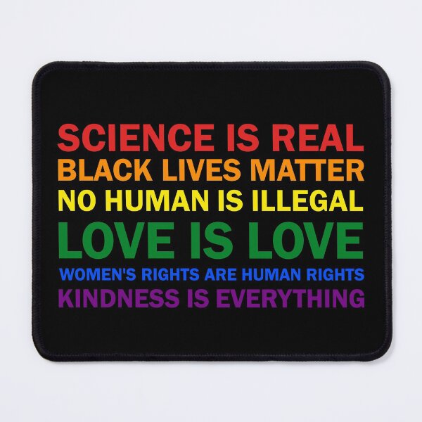Item preview, Science is real! Black lives matter! No human is illegal! Love is love! Women's rights are human rights! Kindness is everything! Shirt  T-Shirt Women Men designed and sold by Dolphin Graphic.