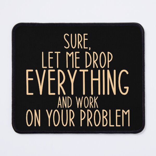 Item preview, Sure, Let Me Drop Everything and Work On Your Problem ,Funny Sarcastic Shirts, Funny Quotes Shirt, Funny Graphic Tees designed and sold by Aymanclothings.