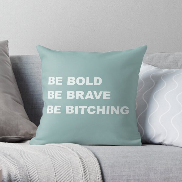 Be Brave Be Bold Be Bitching Throw Pillow