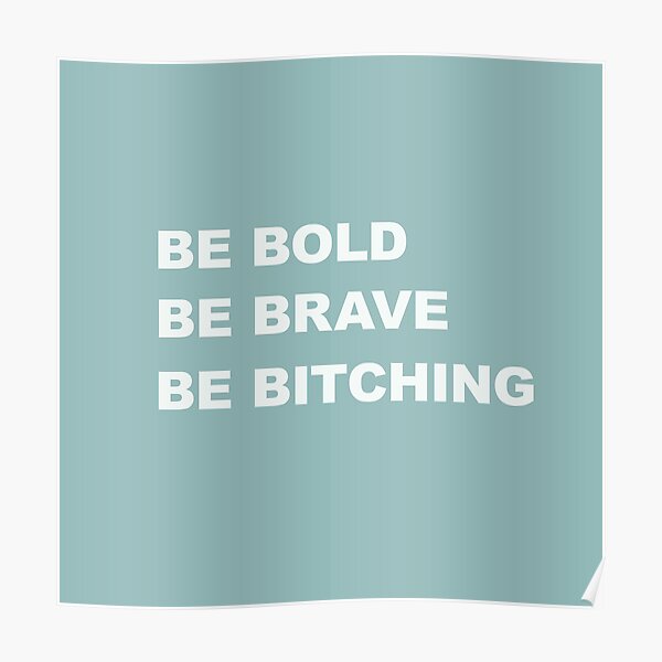Be Brave Be Bold Be Bitching Poster