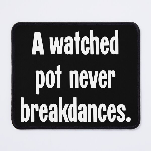 Item preview, A Watched Pot Never Breakdances designed and sold by Good-Looking Corpse.