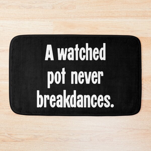 Item preview, A Watched Pot Never Breakdances designed and sold by Good-Looking Corpse.