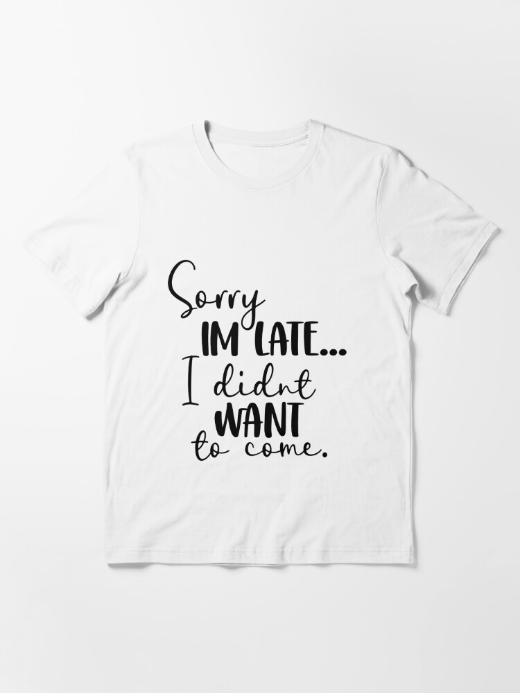 Dropship Sorry I'm Late I Didn't Want To Come T-shirt, Funny