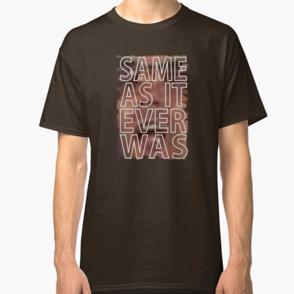 same as it ever was t shirt