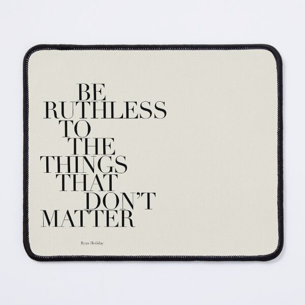 Item preview, Be Ruthless To The Things That Don’t Matter by Ryan Holiday designed and sold by The Art of the Pause.