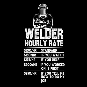 Welder Hourly Rate I Am A Welder T-Shirt Welder Hourly Rate I Am A Welder T-Shirt