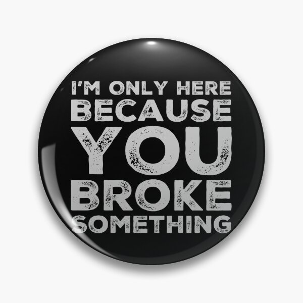 Item preview, Im Only Here Because You Broke Something You Broke It designed and sold by CarantinedChaos.
