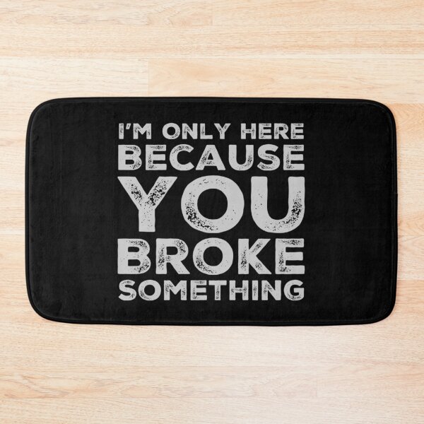 Item preview, Im Only Here Because You Broke Something You Broke It designed and sold by CarantinedChaos.