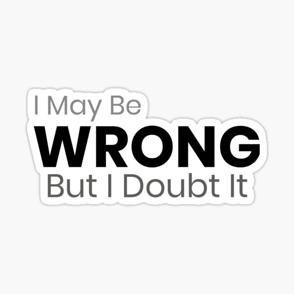 I May Be Wrong But I Doubt It Sticker