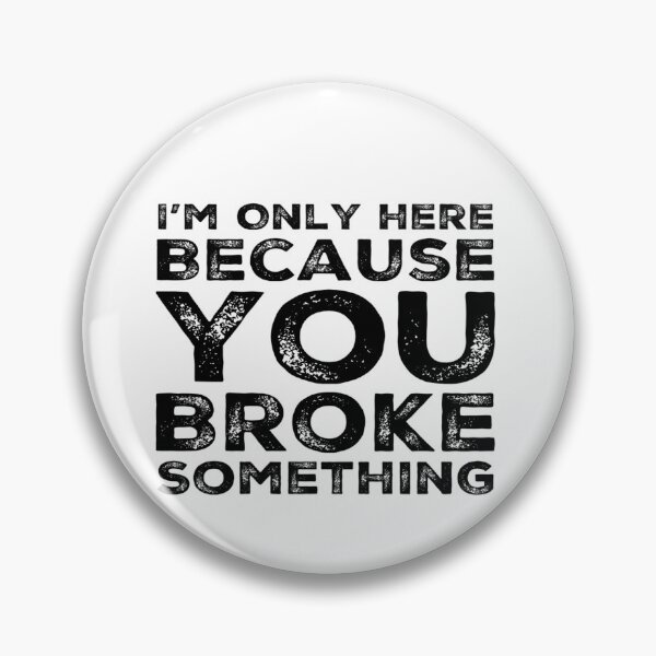 Item preview, I'm Only Here Because You Broke Something You Broke It designed and sold by CarantinedChaos.