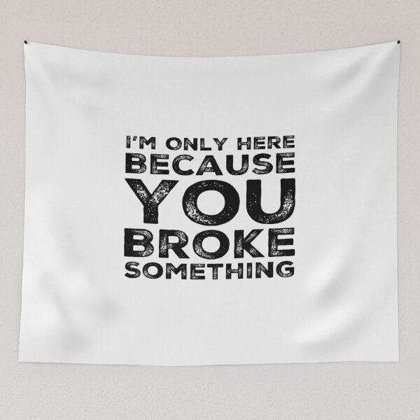 Item preview, I'm Only Here Because You Broke Something You Broke It designed and sold by CarantinedChaos.
