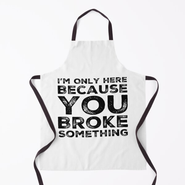 Item preview, I'm Only Here Because You Broke Something You Broke It designed and sold by CarantinedChaos.