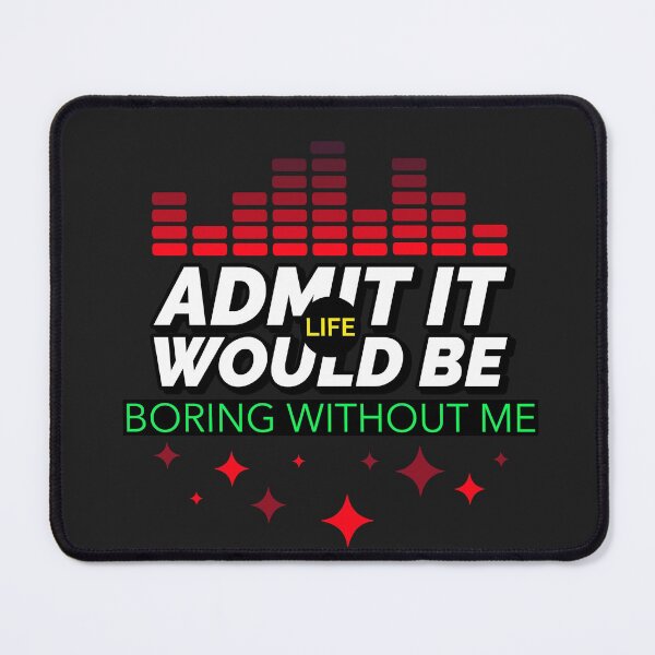 Item preview, ADMIT IT LIFE WOULD BE BORING WITHOUT ME T-SHIRT DESIGN  designed and sold by BestCoolStuff.