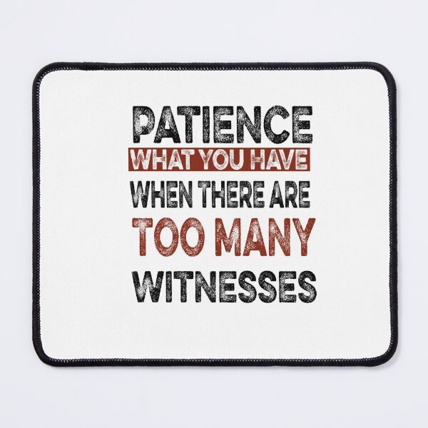 Item preview, Patience What You Have When There are Too Many Witnesses Funny Sarcastic designed and sold by ilias13.