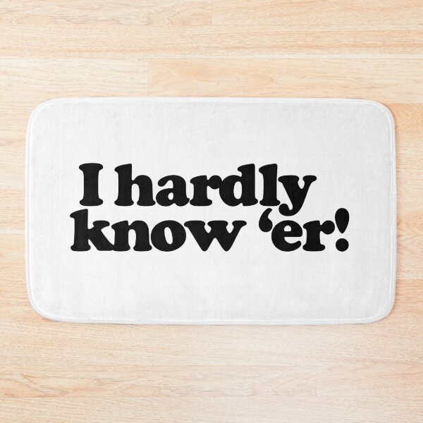 Item preview, I Hardly Know 'er! designed and sold by John Branagan.