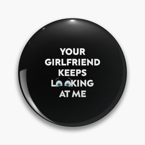 Item preview, Your Girlfriend Keeps Looking at Me designed and sold by TheMattDesigns.