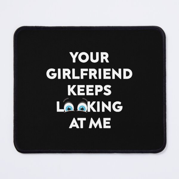 Item preview, Your Girlfriend Keeps Looking at Me designed and sold by TheMattDesigns.