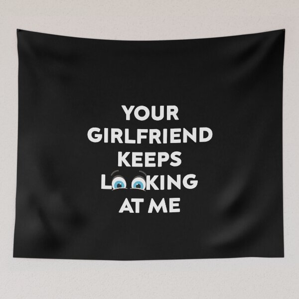 Item preview, Your Girlfriend Keeps Looking at Me designed and sold by TheMattDesigns.