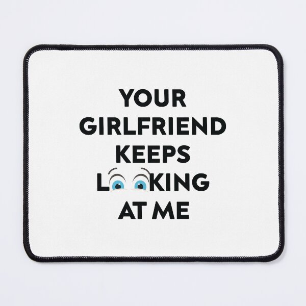 Item preview, Your Girlfriend Keeps Looking at Me designed and sold by TheMattDesigns.