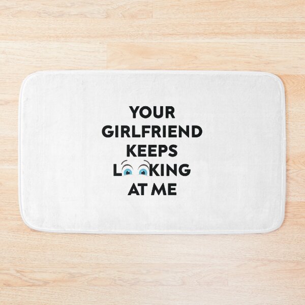 Item preview, Your Girlfriend Keeps Looking at Me designed and sold by TheMattDesigns.