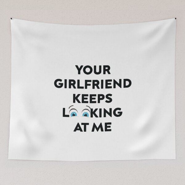 Item preview, Your Girlfriend Keeps Looking at Me designed and sold by TheMattDesigns.