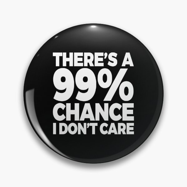Item preview, There's A 99% Chance I Don't Care designed and sold by Bendthetrend.