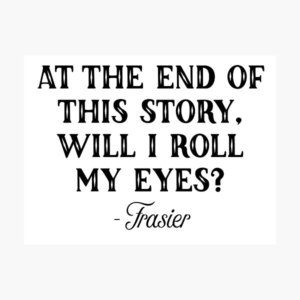 Frasier - At the end of this story Photographic Print