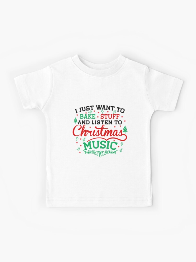 I Just Want To Bake Stuff And Listen To Christmas Music T-Shirt I Just Want To Bake Stuff And Listen To Christmas Music T-Shirt