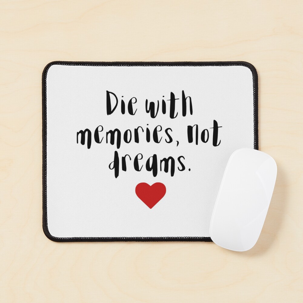 Die with memories, not dreams