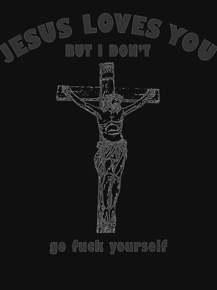 Jesus Loves You But I Dont Go Fuck Yourself T Shirt For Sale By