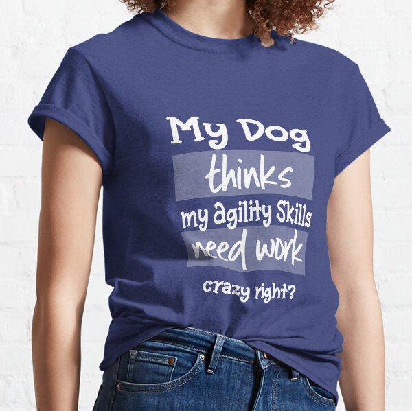Funny Dog Agility - My dog thinks my agility skills need work Classic T-Shirt