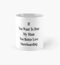 If You Want To Date My Mom You Better Love Snowboarding Mug
