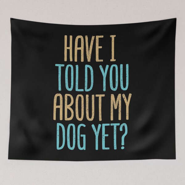 Item preview, Have I Told You About My Dog Yet? designed and sold by Creatively Torn.