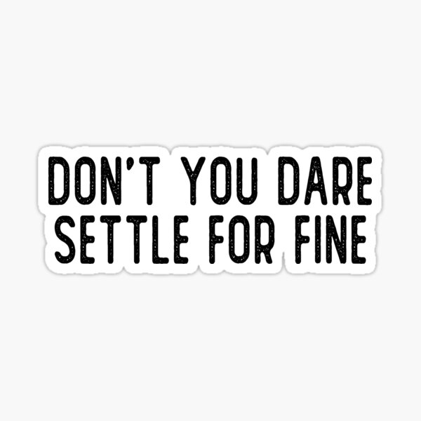 Don't You Dare Settle For Fine Sticker
