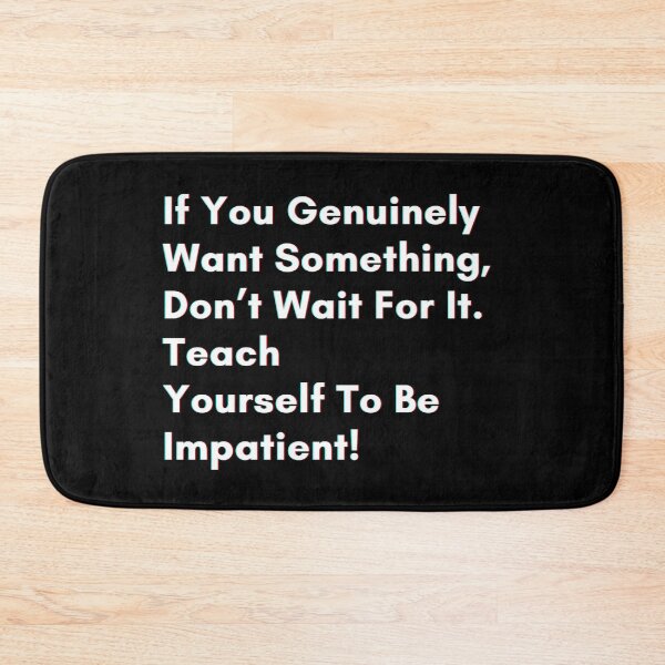 Item preview, If you genuinely want something, don’t wait for it . teach yourself to be impatient. designed and sold by PostiveText.