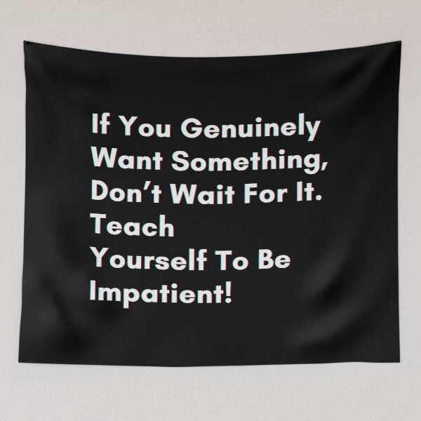 Item preview, If you genuinely want something, don’t wait for it . teach yourself to be impatient. designed and sold by PostiveText.