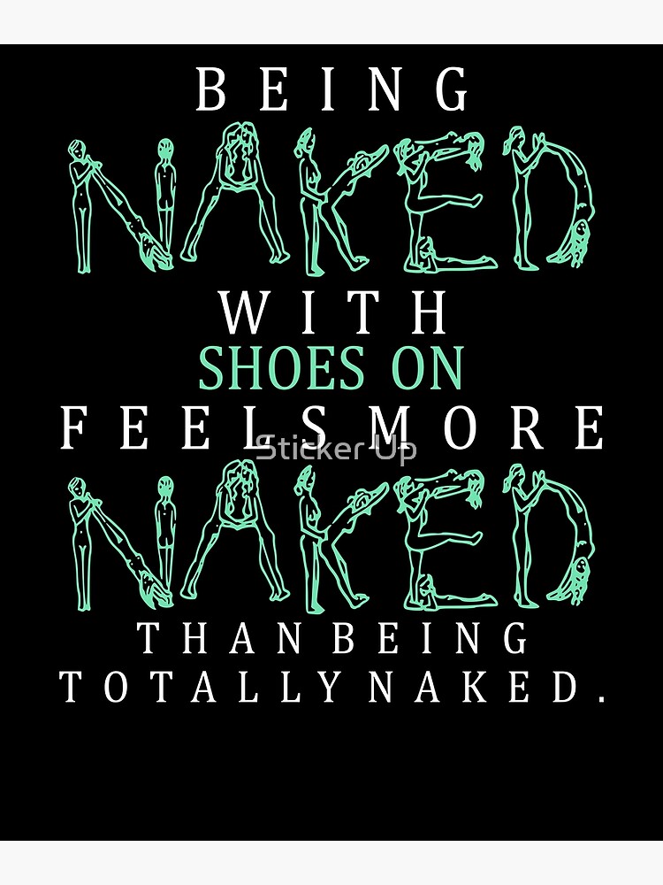 Being Naked With Shoes On Feels More Naked Than Being Totally Naked Poster By Wetalkshirts 1032