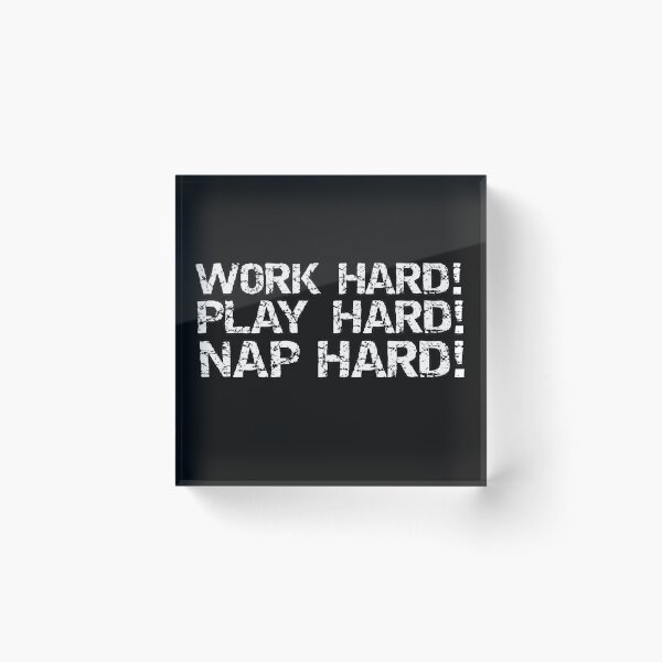 Work Hard! Play Hard! Nap Hard! Acrylic Block
