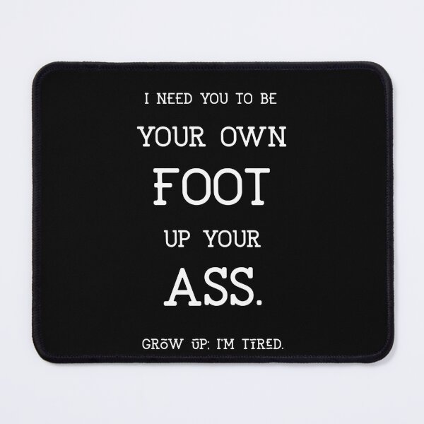 Item preview, I need you to be Your own foot up your ass. Grow up; I'm tired. (centered) designed and sold by GagiTees.