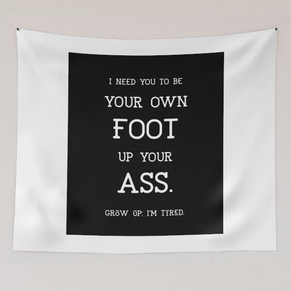 Item preview, I need you to be Your own foot up your ass. Grow up; I'm tired. (centered) designed and sold by GagiTees.
