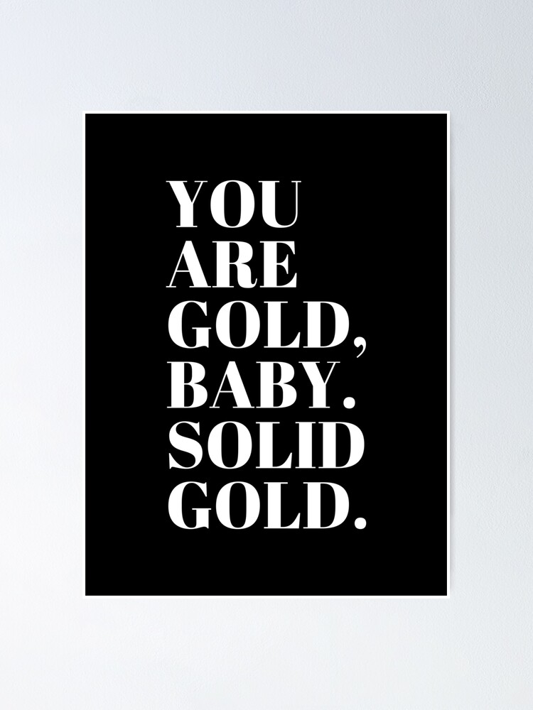 "You Are Gold Baby. Solid Gold. Inspirational" Poster for Sale by