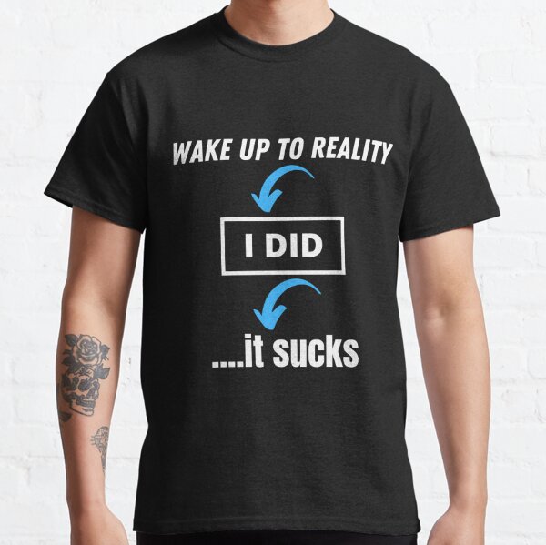 Wake Up To Reality (I Did) It Sucks Classic T-Shirt
