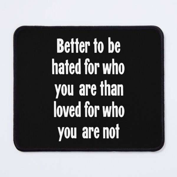 Item preview, Better To Be Hated For Who You Are Than Loved For Who You Are Not designed and sold by Good-Looking Corpse.